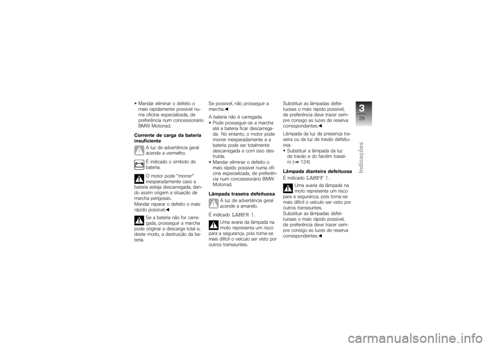 BMW MOTORRAD K 1200 R 2007  Manual do condutor (in Portuguese) Mandar eliminar o defeito o
mais rapidamente possível nu-
ma oficina especializada, de
preferência num concessionário
BMW Motorrad.
Corrente de carga da bateria
insuficiente A luz de advertência g