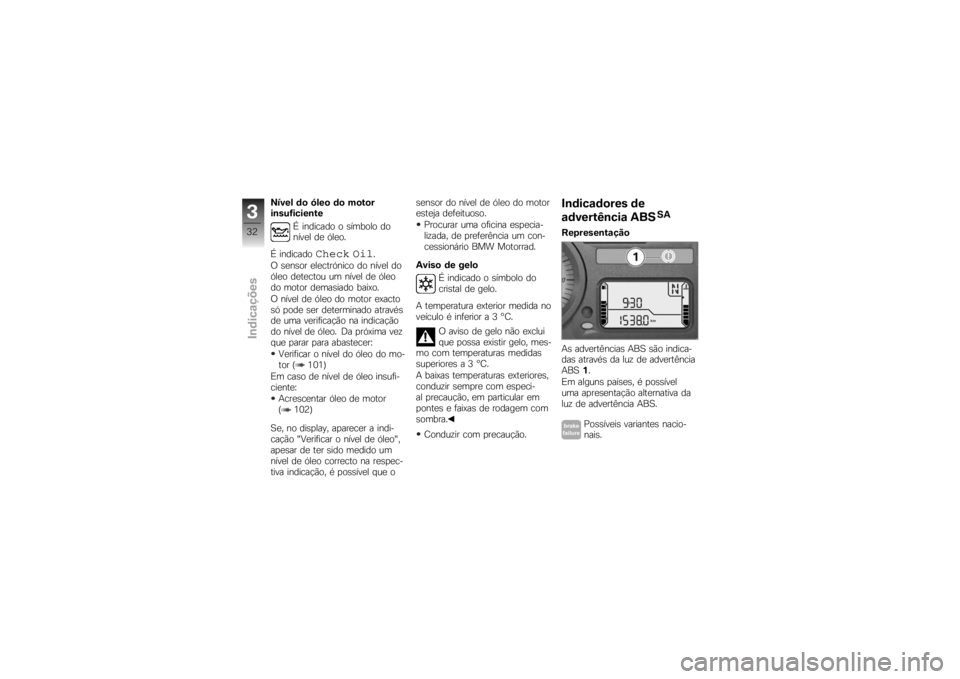 BMW MOTORRAD K 1200 R 2007  Manual do condutor (in Portuguese) Nível do óleo do motor
insuficienteÉ indicado o símbolo do
nível de óleo.
É indicado
Check Oil
.
O sensor electrónico do nível do
óleo detectou um nível de óleo
do motor demasiado baixo.
O