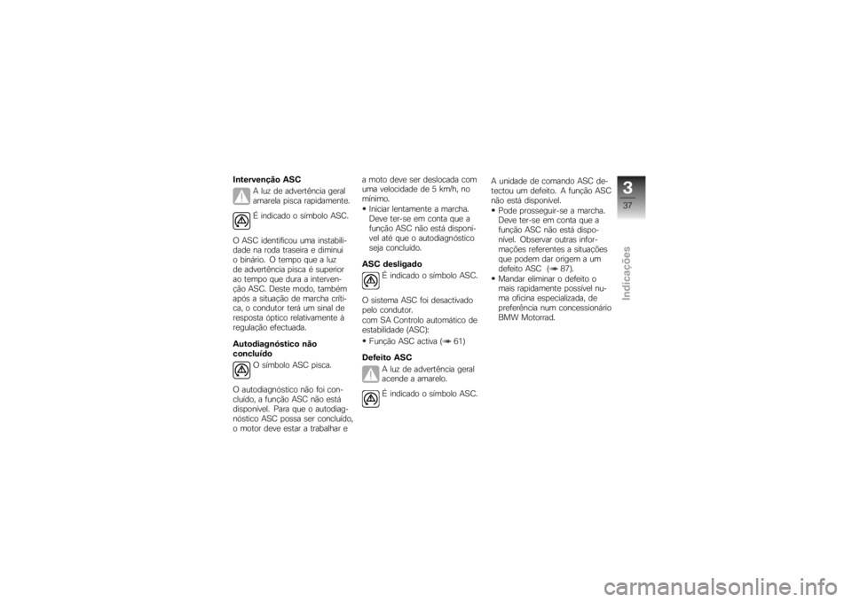 BMW MOTORRAD K 1200 R 2007  Manual do condutor (in Portuguese) Intervenção ASCA luz de advertência geral
amarela pisca rapidamente.
É indicado o símbolo ASC.
O ASC identificou uma instabili-
dade na roda traseira e diminui
o binário. O tempo que a luz
de ad