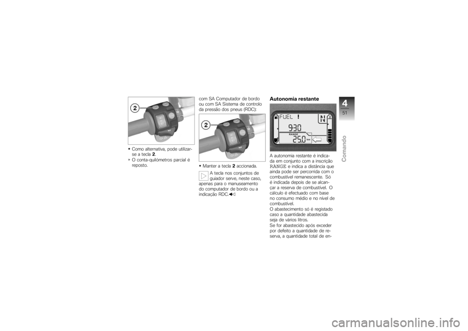 BMW MOTORRAD K 1200 R 2007 Manual do condutor (in Portuguese) Como alternativa, pode utilizar-
se a tecla2.
O conta-quilómetros parcial é
reposto. com SA Computador de bordo
ou com SA Sistema de controlo
da pressão dos pneus (RDC):
Manter a tecla 2accionada.
BMW MOTORRAD K 1200 R 2007 Manual do condutor (in Portuguese) Como alternativa, pode utilizar-
se a tecla2.
O conta-quilómetros parcial é
reposto. com SA Computador de bordo
ou com SA Sistema de controlo
da pressão dos pneus (RDC):
Manter a tecla 2accionada.