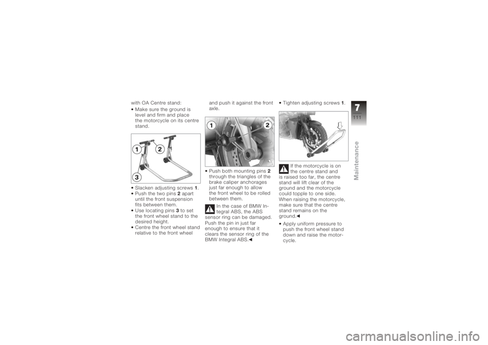 BMW MOTORRAD K 1200 R 2008  Riders Manual (in English) with OA Centre stand:Make sure the ground is
level and firm and place
the motorcycle on its centre
stand.
Slacken adjusting screws 1.
Push the two pins 2apart
until the front suspension
fits between t