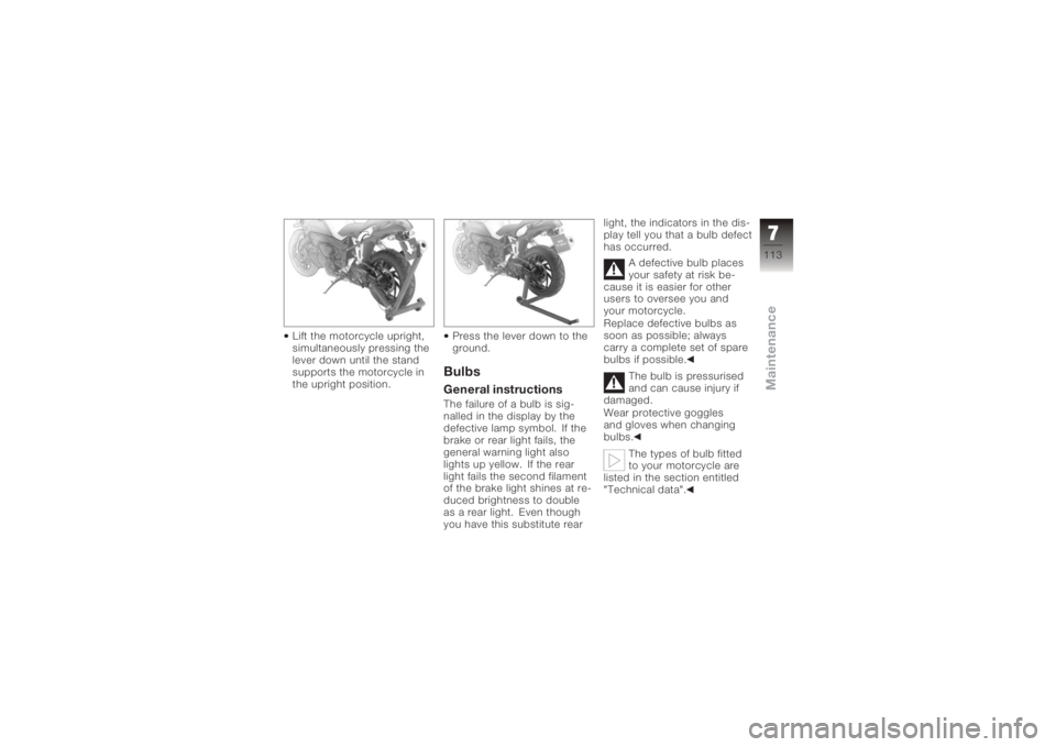 BMW MOTORRAD K 1200 R 2008  Riders Manual (in English) Lift the motorcycle upright,
simultaneously pressing the
lever down until the stand
supports the motorcycle in
the upright position.Press the lever down to the
ground.
BulbsGeneral instructionsThe fai