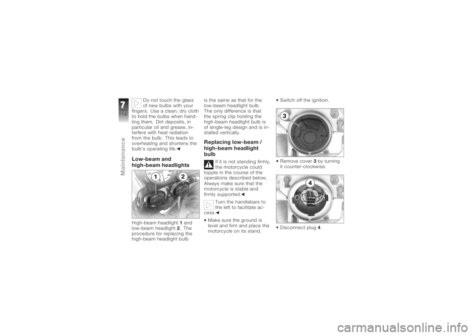 BMW MOTORRAD K 1200 R 2008  Riders Manual (in English) Do not touch the glass
of new bulbs with your
fingers. Use a clean, dry cloth
to hold the bulbs when hand-
ling them. Dirt deposits, in
particular oil and grease, in-
terfere with heat radiation
from 