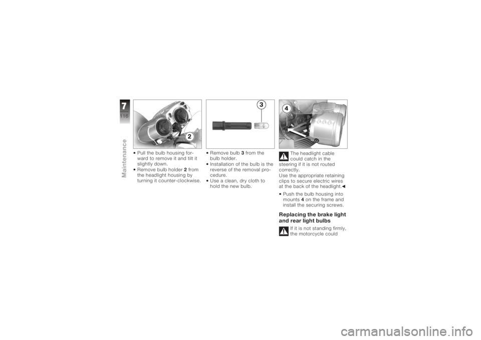 BMW MOTORRAD K 1200 R 2008  Riders Manual (in English) Pull the bulb housing for-
ward to remove it and tilt it
slightly down.
Remove bulb holder2from
the headlight housing by
turning it counter-clockwise. Remove bulb
3from the
bulb holder.
Installation o