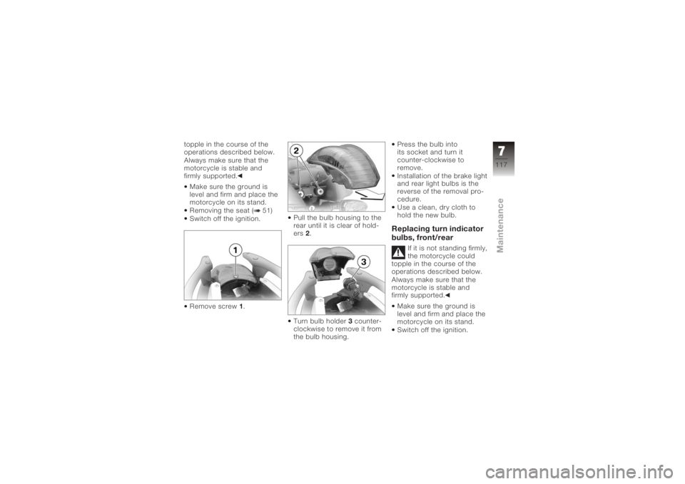 BMW MOTORRAD K 1200 R 2008  Riders Manual (in English) topple in the course of the
operations described below.
Always make sure that the
motorcycle is stable and
firmly supported.Make sure the ground is
level and firm and place the
motorcycle on its stand