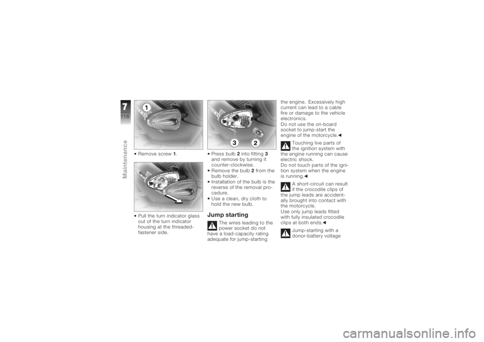 BMW MOTORRAD K 1200 R 2008  Riders Manual (in English) Remove screw1.
Pull the turn indicator glass
out of the turn indicator
housing at the threaded-
fastener side. Press bulb
2into fitting 3
and remove by turning it
counter-clockwise.
Remove the bulb  2