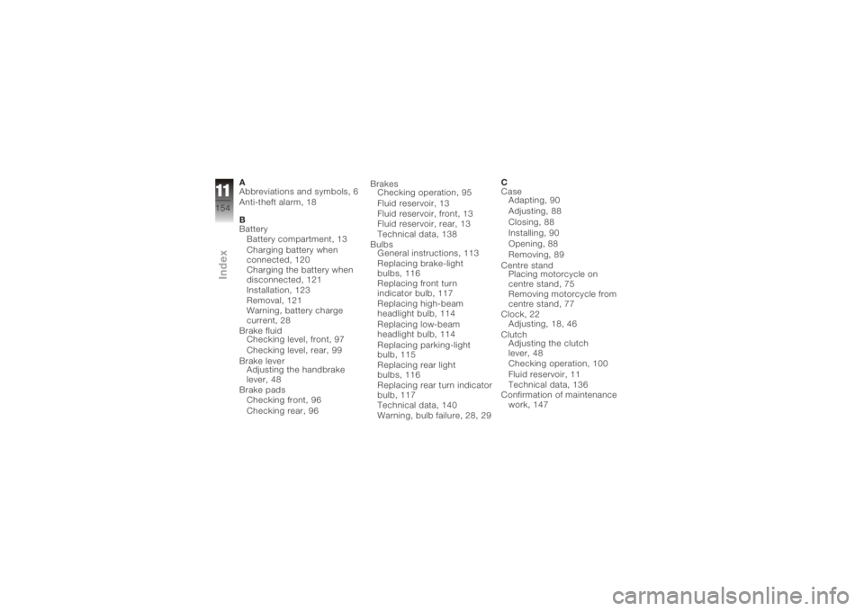 BMW MOTORRAD K 1200 R 2008 Riders Manual (in English) A
Abbreviations and symbols, 6
Anti-theft alarm, 18
B
BatteryBattery compartment, 13
Charging battery when
connected, 120
Charging the battery when
disconnected, 121
Installation, 123
Removal, 121
War BMW MOTORRAD K 1200 R 2008 Riders Manual (in English) A
Abbreviations and symbols, 6
Anti-theft alarm, 18
B
BatteryBattery compartment, 13
Charging battery when
connected, 120
Charging the battery when
disconnected, 121
Installation, 123
Removal, 121
War