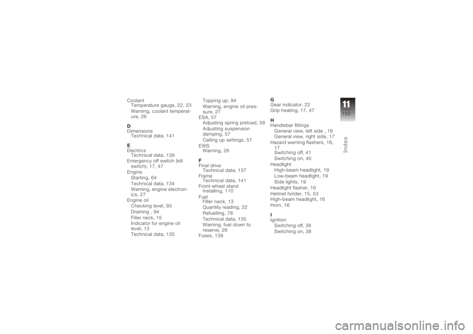 BMW MOTORRAD K 1200 R 2008  Riders Manual (in English) CoolantTemperature gauge, 22, 23
Warning, coolant temperat-
ure, 26
D
Dimensions Technical data, 141
E
Electrics Technical data, 139
Emergency off switch (kill switch), 17, 47
Engine Starting, 64
Tech