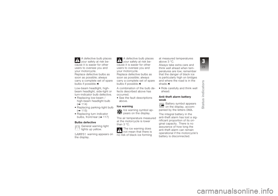 BMW MOTORRAD K 1200 R 2008 Riders Manual (in English) A defective bulb places
your safety at risk be-
cause it is easier for other
users to oversee you and
your motorcycle.
Replace defective bulbs as
soon as possible; always
carry a complete set of spare BMW MOTORRAD K 1200 R 2008 Riders Manual (in English) A defective bulb places
your safety at risk be-
cause it is easier for other
users to oversee you and
your motorcycle.
Replace defective bulbs as
soon as possible; always
carry a complete set of spare