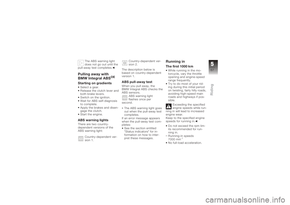 BMW MOTORRAD K 1200 R 2008 Riders Manual (in English) The ABS warning light
does not go out until the
pull-away test completes.
Pulling away with
BMW Integral ABS
OE
Starting on gradientsSelect a gear.
Release the clutch lever and
both brake levers.
Swit BMW MOTORRAD K 1200 R 2008 Riders Manual (in English) The ABS warning light
does not go out until the
pull-away test completes.
Pulling away with
BMW Integral ABS
OE
Starting on gradientsSelect a gear.
Release the clutch lever and
both brake levers.
Swit