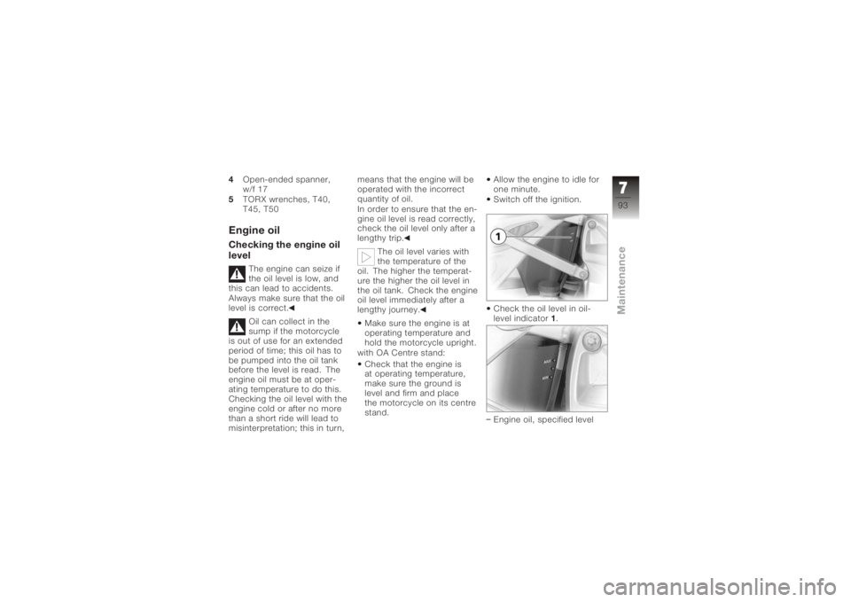 BMW MOTORRAD K 1200 R 2008  Riders Manual (in English) 4Open-ended spanner,
w/f 17
5 TORX wrenches, T40,
T45, T50Engine oilChecking the engine oil
level
The engine can seize if
the oil level is low, and
this can lead to accidents.
Always make sure that th