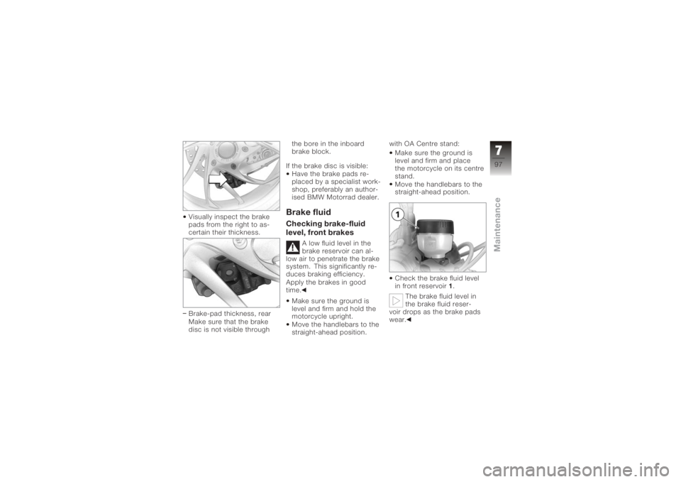 BMW MOTORRAD K 1200 R 2008  Riders Manual (in English) Visually inspect the brake
pads from the right to as-
certain their thickness.
Brake-pad thickness, rear
Make sure that the brake
disc is not visible throughthe bore in the inboard
brake block.
If the