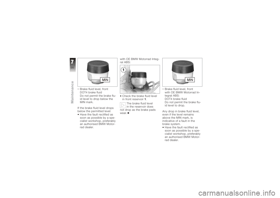 BMW MOTORRAD K 1200 R 2008  Riders Manual (in English) Brake fluid level, front
DOT4 brake fluid
Do not permit the brake flu-
id level to drop below the
MIN mark.
If the brake fluid level drops
below the permitted level: Have the fault rectified as
soon a