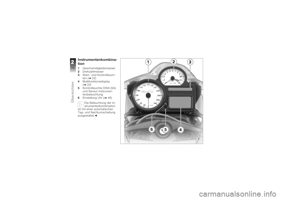 BMW MOTORRAD K 1200 R 2008 Betriebsanleitung (in German) Instrumentenkombina-
tion1Geschwindigkeitsmesser
2 Drehzahlmesser
3 Warn- und Kontrollleuch-
ten ( 22)
4 Multifunktionsdisplay
( 22)
5 Kontrollleuchte DWA (SA)
und Sensor Instrumen-
tenbeleuchtung
6 E BMW MOTORRAD K 1200 R 2008 Betriebsanleitung (in German) Instrumentenkombina-
tion1Geschwindigkeitsmesser
2 Drehzahlmesser
3 Warn- und Kontrollleuch-
ten ( 22)
4 Multifunktionsdisplay
( 22)
5 Kontrollleuchte DWA (SA)
und Sensor Instrumen-
tenbeleuchtung
6 E