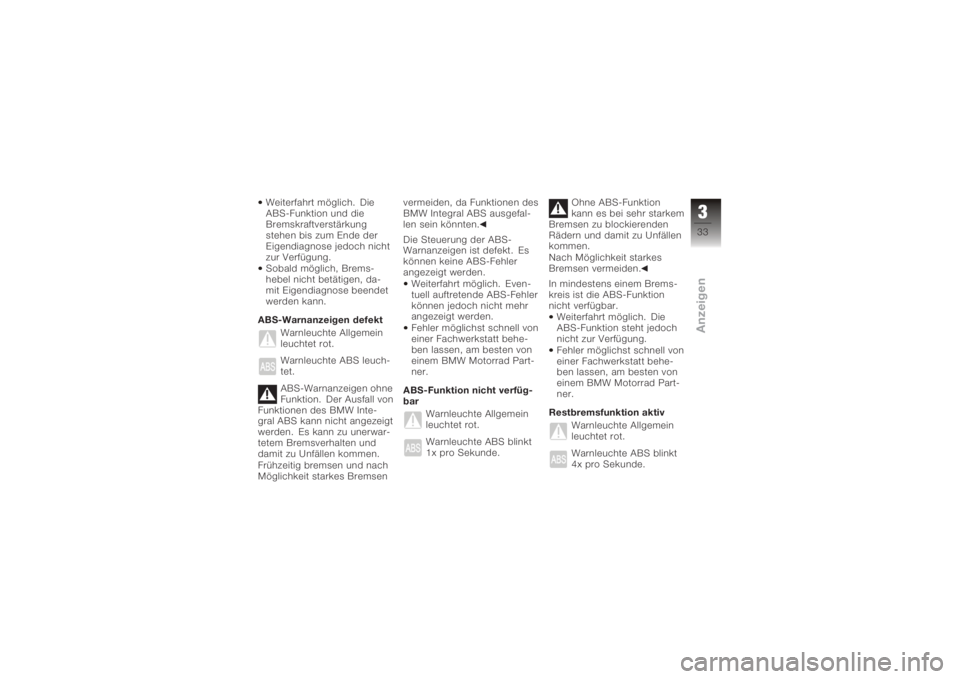 BMW MOTORRAD K 1200 R 2008  Betriebsanleitung (in German) Weiterfahrt möglich. Die
ABS-Funktion und die
Bremskraftverstärkung
stehen bis zum Ende der
Eigendiagnose jedoch nicht
zur Verfügung.
Sobald möglich, Brems-
hebel nicht betätigen, da-
mit Eigendi