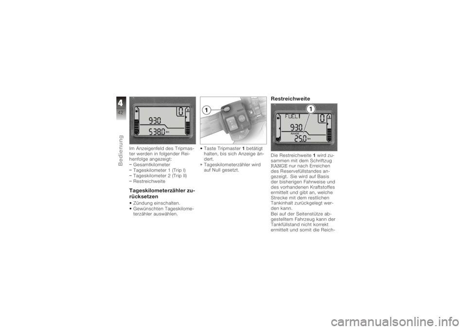 BMW MOTORRAD K 1200 R 2008  Betriebsanleitung (in German) Im Anzeigenfeld des Tripmas-
ter werden in folgender Rei-
henfolge angezeigt:Gesamtkilometer
Tageskilometer 1 (Trip I)
Tageskilometer 2 (Trip II)
RestreichweiteTageskilometerzähler zu-
rücksetzenZü