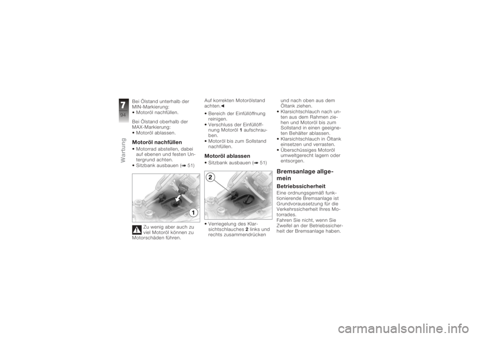 BMW MOTORRAD K 1200 R 2008  Betriebsanleitung (in German) Bei Ölstand unterhalb der
MIN-Markierung:Motoröl nachfüllen.
Bei Ölstand oberhalb der
MAX-Markierung: Motoröl ablassen.Motoröl nachfüllenMotorrad abstellen, dabei
auf ebenen und festen Un-
terg