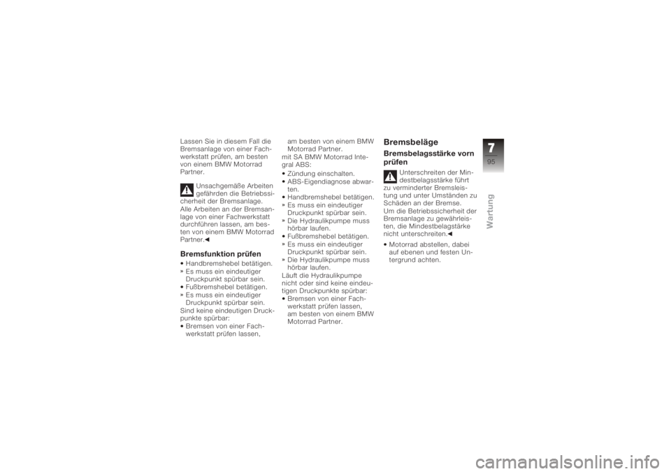 BMW MOTORRAD K 1200 R 2008  Betriebsanleitung (in German) Lassen Sie in diesem Fall die
Bremsanlage von einer Fach-
werkstatt prüfen, am besten
von einem BMW Motorrad
Partner.Unsachgemäße Arbeiten
gefährden die Betriebssi-
cherheit der Bremsanlage.
Alle 