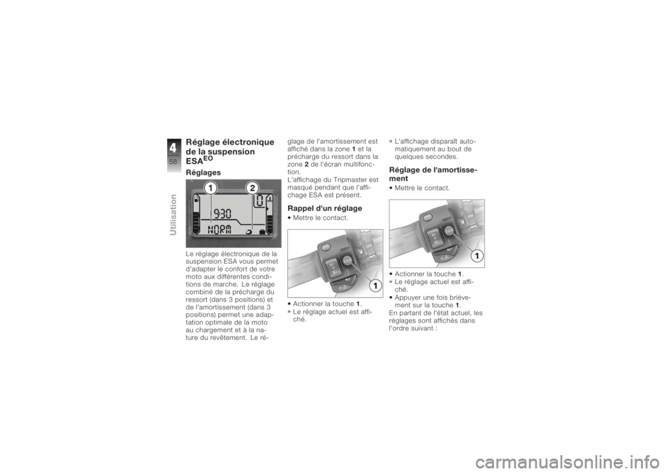 BMW MOTORRAD K 1200 R 2008 Livret de bord (in French) Réglage électronique
de la suspension
ESA
EO
RéglagesLe réglage électronique de la
suspension ESA vous permet
d'adapter le confort de votre
moto aux différentes condi-
tions de marche. Le rà BMW MOTORRAD K 1200 R 2008 Livret de bord (in French) Réglage électronique
de la suspension
ESA
EO
RéglagesLe réglage électronique de la
suspension ESA vous permet
d'adapter le confort de votre
moto aux différentes condi-
tions de marche. Le rÃ