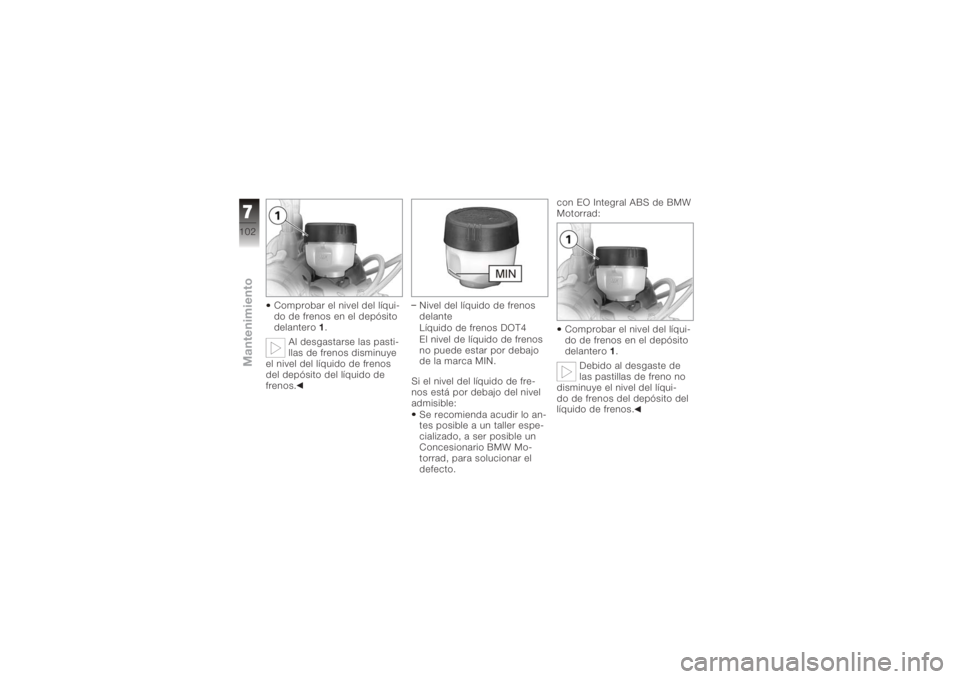 BMW MOTORRAD K 1200 R 2008  Manual de instrucciones (in Spanish) Comprobar el nivel del líqui-
do de frenos en el depósito
delantero1.
Al desgastarse las pasti-
llas de frenos disminuye
el nivel del líquido de frenos
del depósito del líquido de
frenos. Nivel d