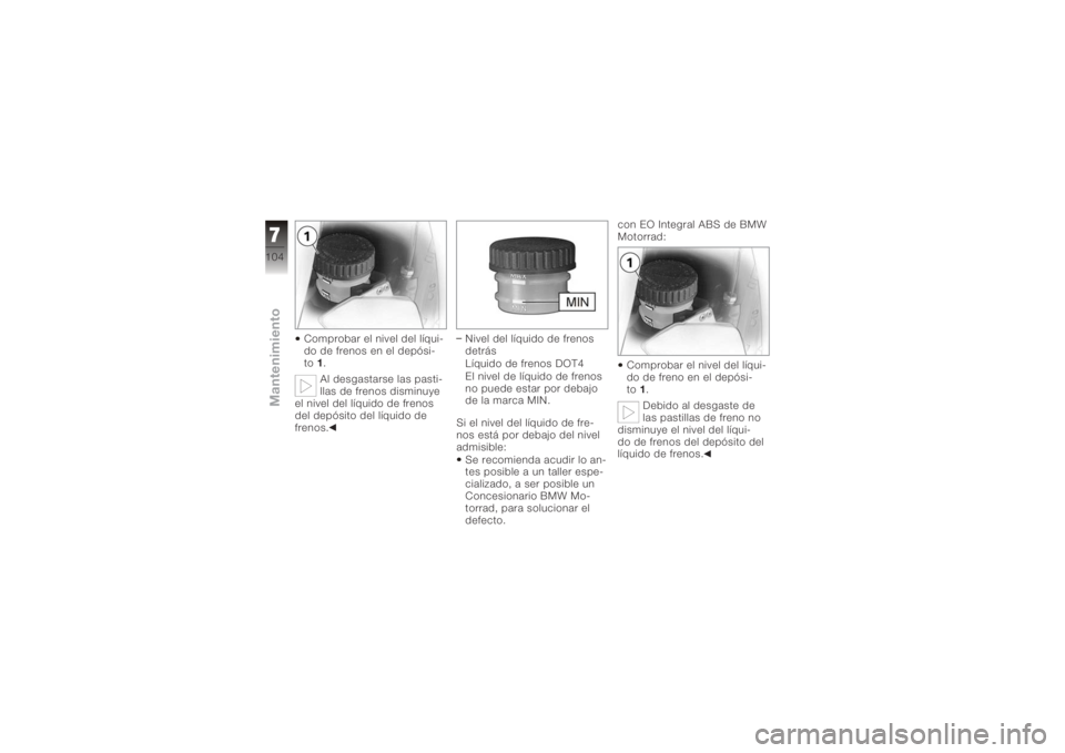 BMW MOTORRAD K 1200 R 2008  Manual de instrucciones (in Spanish) Comprobar el nivel del líqui-
do de frenos en el depósi-
to1.
Al desgastarse las pasti-
llas de frenos disminuye
el nivel del líquido de frenos
del depósito del líquido de
frenos. Nivel del líqu