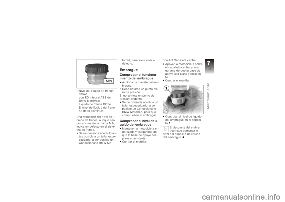 BMW MOTORRAD K 1200 R 2008  Manual de instrucciones (in Spanish) Nivel del líquido de frenos
detrás
con EO Integral ABS de
BMW Motorrad:
Líquido de frenos DOT4
El nivel de líquido del freno
no debe disminuir.
Una reducción del nivel de lí-
quido de frenos, au