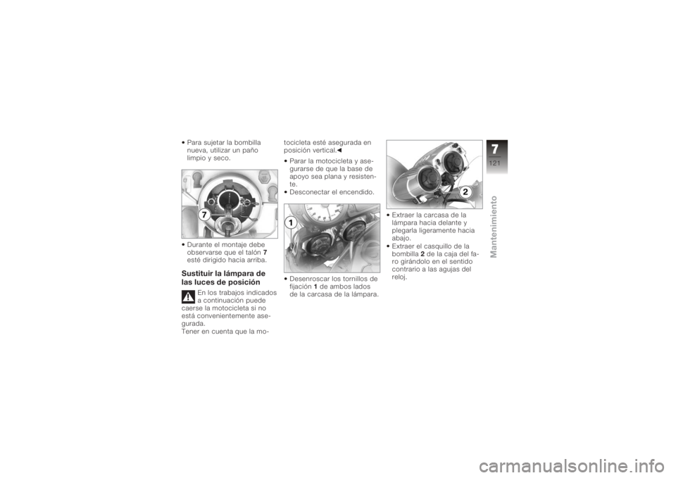 BMW MOTORRAD K 1200 R 2008  Manual de instrucciones (in Spanish) Para sujetar la bombilla
nueva, utilizar un paño
limpio y seco.
Durante el montaje debe
observarse que el tal ón 7
esté dirigido hacia arriba.Sustituir la lámpara de
las luces de posición
En los 