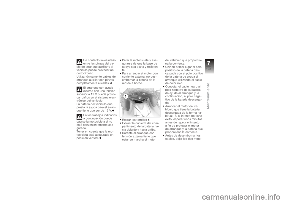 BMW MOTORRAD K 1200 R 2008  Manual de instrucciones (in Spanish) Un contacto involuntario
entre las pinzas del ca-
ble de arranque auxiliar y el
vehículo puede provocar un
cortocircuito.
Utilizar únicamente cables de
arranque auxiliar con pinzas
completamente ais