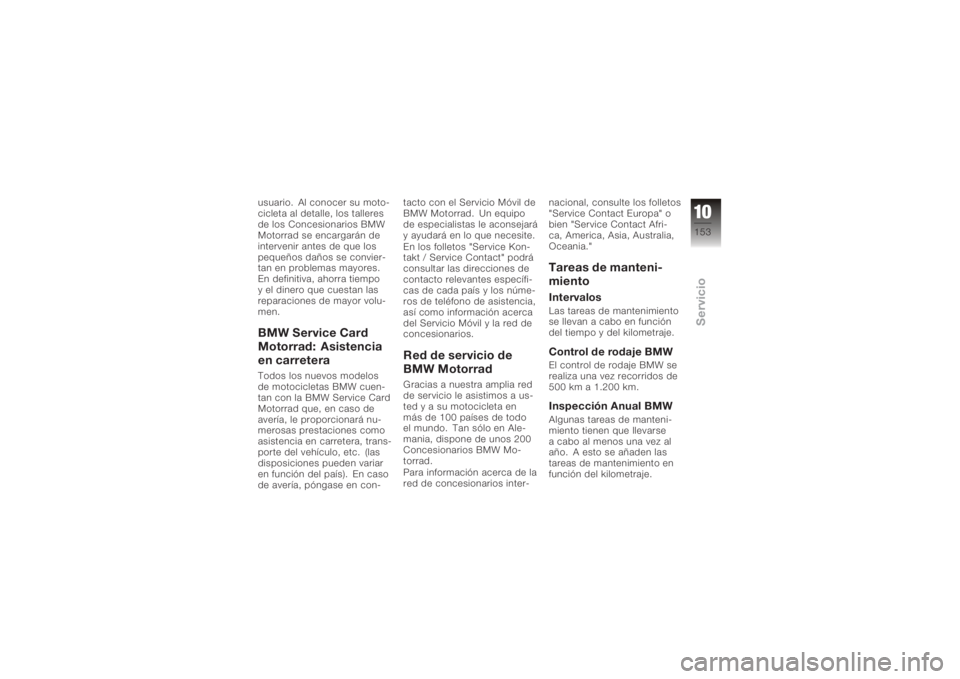 BMW MOTORRAD K 1200 R 2008 Manual de instrucciones (in Spanish) usuario. Al conocer su moto-
cicleta al detalle, los talleres
de los Concesionarios BMW
Motorrad se encargarán de
intervenir antes de que los
pequeños daños se convier-
tan en problemas mayores.
En BMW MOTORRAD K 1200 R 2008 Manual de instrucciones (in Spanish) usuario. Al conocer su moto-
cicleta al detalle, los talleres
de los Concesionarios BMW
Motorrad se encargarán de
intervenir antes de que los
pequeños daños se convier-
tan en problemas mayores.
En