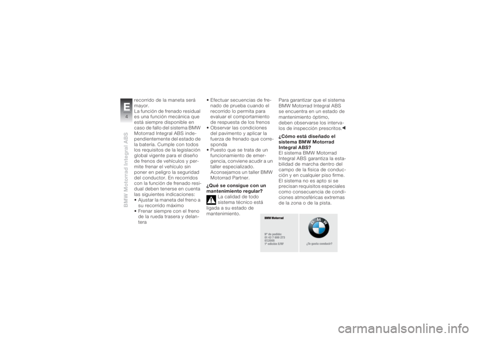 BMW MOTORRAD K 1200 R 2008 Manual de instrucciones (in Spanish) BMW Motorrad Integral ABSE4
recorrido de la maneta será
mayor.
La función de frenado residual
es una función mecánica que
está siempre disponible en
caso de fallo del sistema BMW
Motorrad In BMW MOTORRAD K 1200 R 2008 Manual de instrucciones (in Spanish) BMW Motorrad Integral ABSE4
recorrido de la maneta será
mayor.
La función de frenado residual
es una función mecánica que
está siempre disponible en
caso de fallo del sistema BMW
Motorrad In