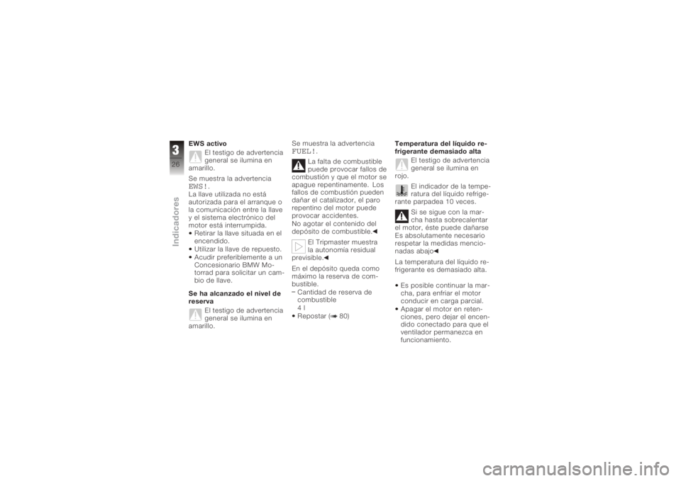 BMW MOTORRAD K 1200 R 2008  Manual de instrucciones (in Spanish) EWS activoEl testigo de advertencia
general se ilumina en
amarillo.
Se muestra la advertenciaEWS!
.
La llave utilizada no está
autorizada para el arranque o
la comunicación entre la llave
y el siste