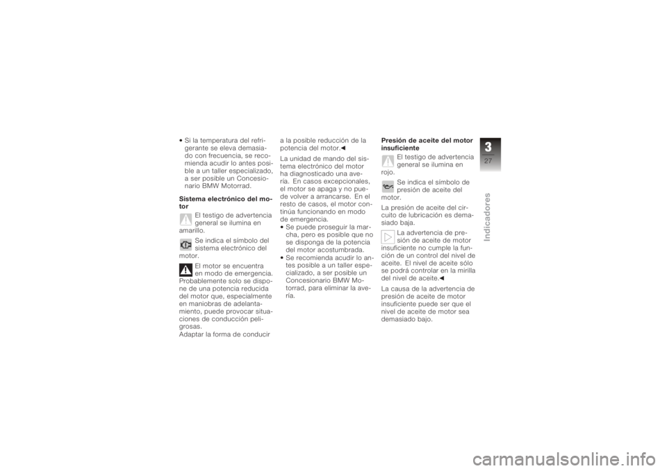 BMW MOTORRAD K 1200 R 2008  Manual de instrucciones (in Spanish) Si la temperatura del refri-
gerante se eleva demasia-
do con frecuencia, se reco-
mienda acudir lo antes posi-
ble a un taller especializado,
a ser posible un Concesio-
nario BMW Motorrad.
Sistema el