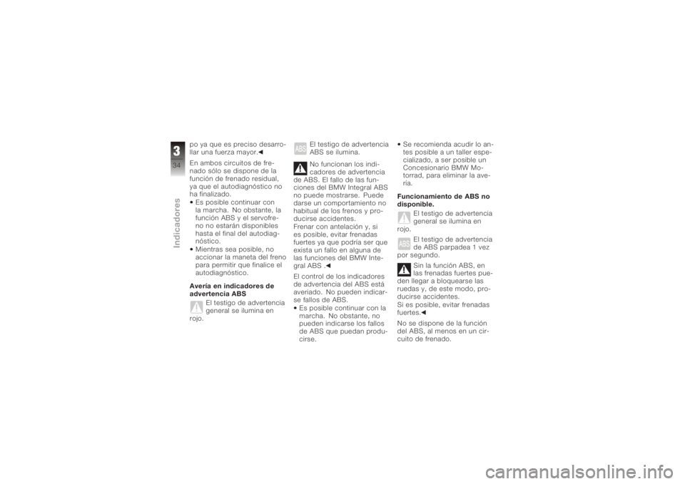 BMW MOTORRAD K 1200 R 2008  Manual de instrucciones (in Spanish) po ya que es preciso desarro-
llar una fuerza mayor.
En ambos circuitos de fre-
nado sólo se dispone de la
función de frenado residual,
ya que el autodiagnóstico no
ha finalizado.Es posible continu
