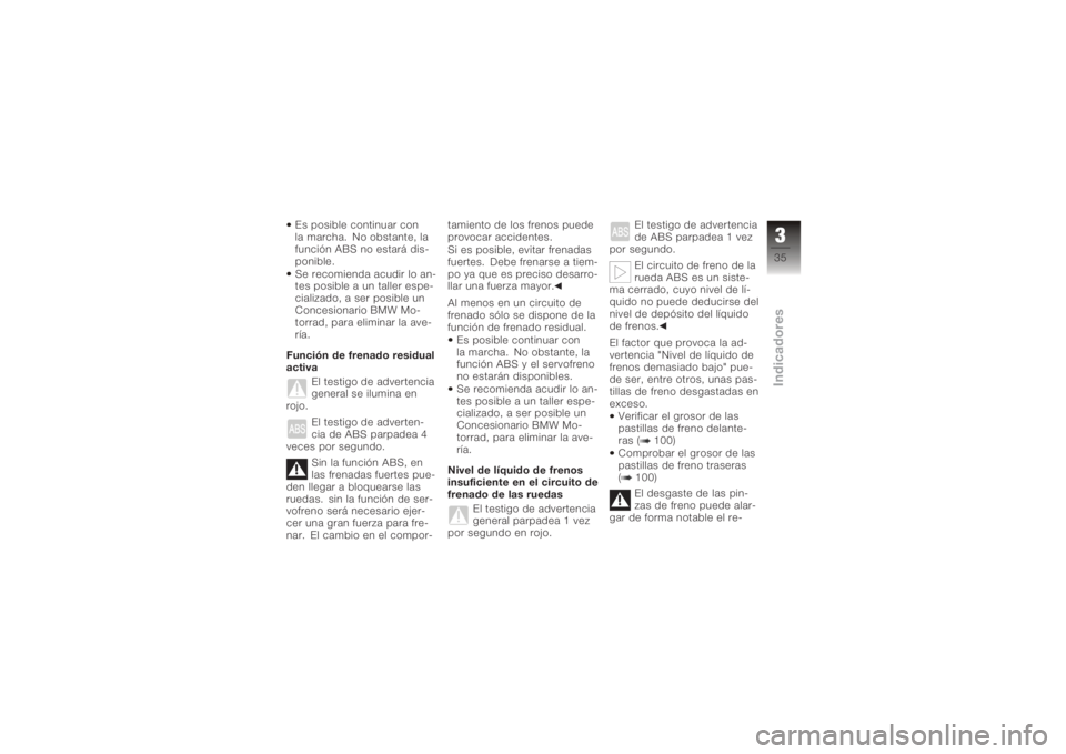 BMW MOTORRAD K 1200 R 2008  Manual de instrucciones (in Spanish) Es posible continuar con
la marcha. No obstante, la
función ABS no estará dis-
ponible.
Se recomienda acudir lo an-
tes posible a un taller espe-
cializado, a ser posible un
Concesionario BMW Mo-
to