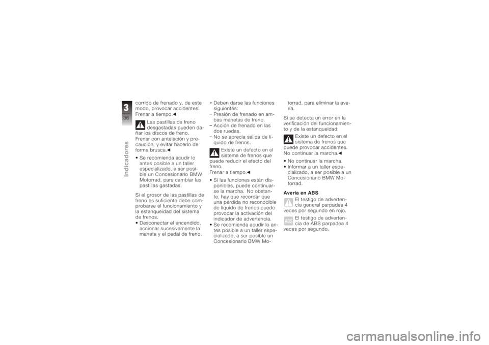 BMW MOTORRAD K 1200 R 2008  Manual de instrucciones (in Spanish) corrido de frenado y, de este
modo, provocar accidentes.
Frenar a tiempo.Las pastillas de freno
desgastadas pueden da-
ñar los discos de freno.
Frenar con antelación y pre-
caución, y evitar hacerl