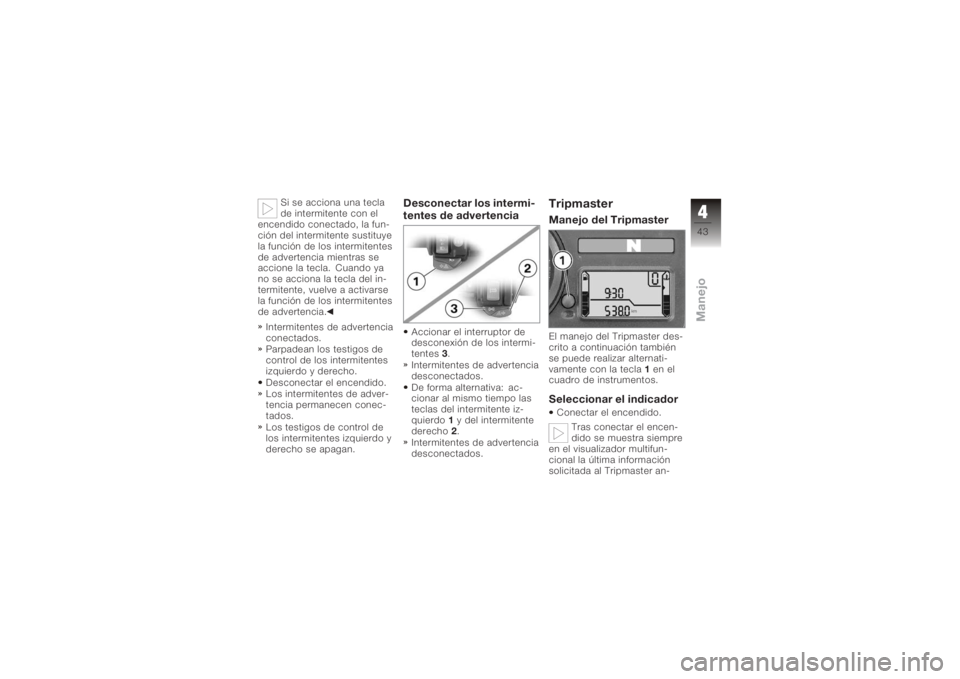 BMW MOTORRAD K 1200 R 2008 Manual de instrucciones (in Spanish) Si se acciona una tecla
de intermitente con el
encendido conectado, la fun-
ción del intermitente sustituye
la función de los intermitentes
de advertencia mientras se
accione la tecla. Cuando ya
no BMW MOTORRAD K 1200 R 2008 Manual de instrucciones (in Spanish) Si se acciona una tecla
de intermitente con el
encendido conectado, la fun-
ción del intermitente sustituye
la función de los intermitentes
de advertencia mientras se
accione la tecla. Cuando ya
no