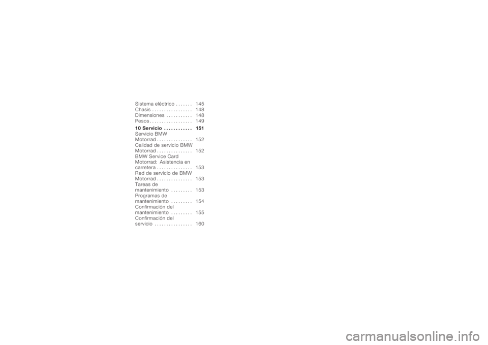 BMW MOTORRAD K 1200 R 2008  Manual de instrucciones (in Spanish) Sistema eléctrico . . . . . . . 145
Chasis . . . . . . . . . . . . . . . . . 148
Dimensiones . . . . . . . . . . . 148
Pesos . . . . . . . . . . . . . . . . . . 149
10 Servicio . . . . . . . . . . . 