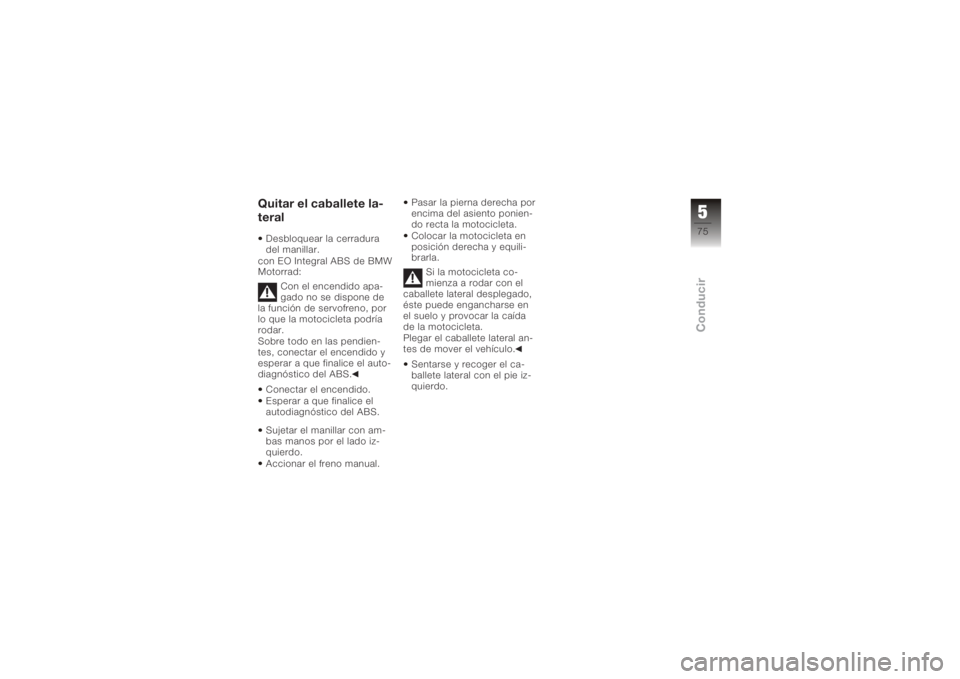 BMW MOTORRAD K 1200 R 2008  Manual de instrucciones (in Spanish) Quitar el caballete la-
teralDesbloquear la cerradura
del manillar.
con EO Integral ABS de BMW
Motorrad:
Con el encendido apa-
gado no se dispone de
la función de servofreno, por
lo que la motociclet