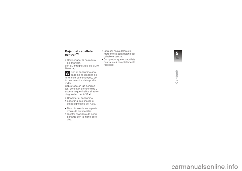 BMW MOTORRAD K 1200 R 2008  Manual de instrucciones (in Spanish) Bajar del caballete
central
AO
Desbloquear la cerradura
del manillar.
con EO Integral ABS de BMW
Motorrad:
Con el encendido apa-
gado no se dispone de
la función de servofreno, por
lo que la motocicl