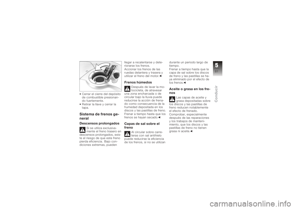 BMW MOTORRAD K 1200 R 2008 Manual de instrucciones (in Spanish) Cerrar el cierre del depósito
de combustible presionan-
do fuertemente.
Retirar la llave y cerrar la
tapa.Sistema de frenos ge-
neralDescensos prolongados
Si se utiliza exclusiva-
mente el freno tras BMW MOTORRAD K 1200 R 2008 Manual de instrucciones (in Spanish) Cerrar el cierre del depósito
de combustible presionan-
do fuertemente.
Retirar la llave y cerrar la
tapa.Sistema de frenos ge-
neralDescensos prolongados
Si se utiliza exclusiva-
mente el freno tras