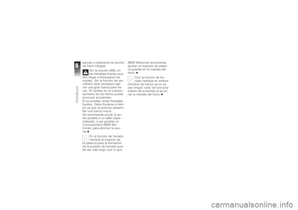 BMW MOTORRAD K 1200 R 2008 Manual de instrucciones (in Spanish) parcial o totalmente la función
de freno integral.Sin la función ABS, en
las frenadas fuertes pue-
den llegar a bloquearse las
ruedas. Sin la función de ser-
vofreno será necesario ejer-
cer una g BMW MOTORRAD K 1200 R 2008 Manual de instrucciones (in Spanish) parcial o totalmente la función
de freno integral.Sin la función ABS, en
las frenadas fuertes pue-
den llegar a bloquearse las
ruedas. Sin la función de ser-
vofreno será necesario ejer-
cer una g