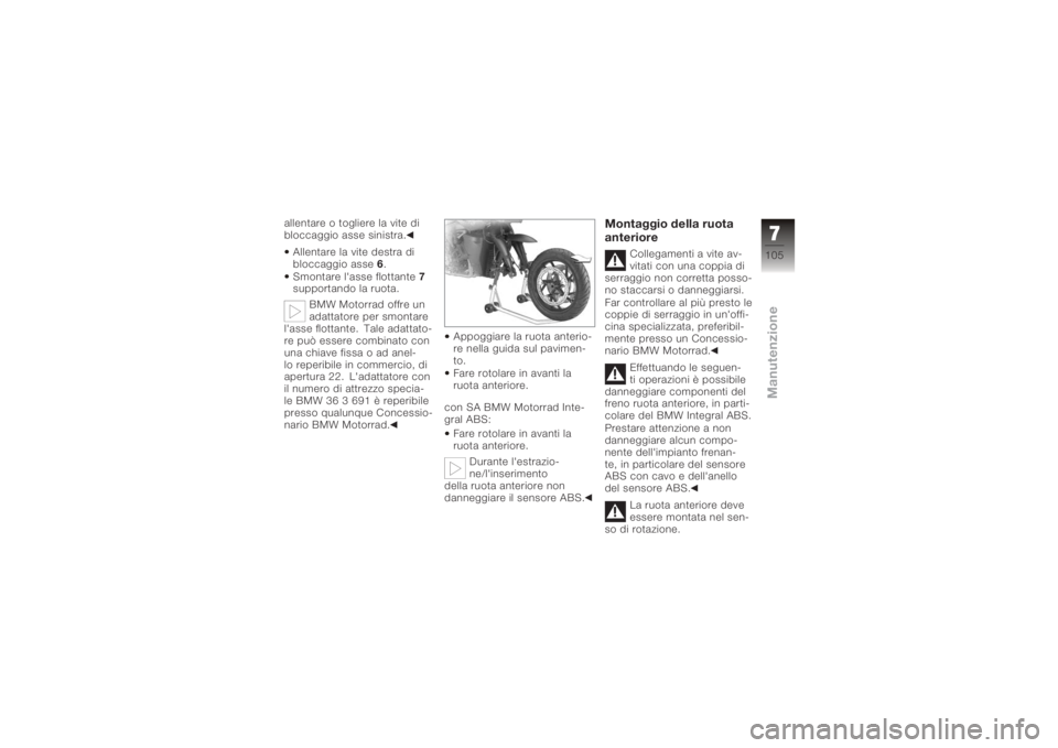 BMW MOTORRAD K 1200 R 2008 Libretto di uso e manutenzione (in Italian) allentare o togliere la vite di
bloccaggio asse sinistra.Allentare la vite destra di
bloccaggio asse 6.
Smontare l'asse flottante 7
supportando la ruota.
BMW Motorrad offre un
adattatore per smont BMW MOTORRAD K 1200 R 2008 Libretto di uso e manutenzione (in Italian) allentare o togliere la vite di
bloccaggio asse sinistra.Allentare la vite destra di
bloccaggio asse 6.
Smontare l'asse flottante 7
supportando la ruota.
BMW Motorrad offre un
adattatore per smont