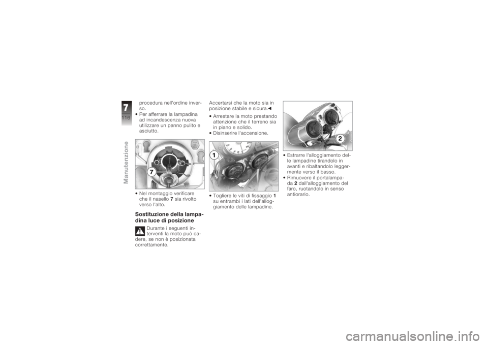 BMW MOTORRAD K 1200 R 2008 Libretto di uso e manutenzione (in Italian) procedura nell'ordine inver-
so.
Per afferrare la lampadina
ad incandescenza nuova
utilizzare un panno pulito e
asciutto.
Nel montaggio verificare
che il nasello 7 sia rivolto
verso l'alto.Sos BMW MOTORRAD K 1200 R 2008 Libretto di uso e manutenzione (in Italian) procedura nell'ordine inver-
so.
Per afferrare la lampadina
ad incandescenza nuova
utilizzare un panno pulito e
asciutto.
Nel montaggio verificare
che il nasello 7 sia rivolto
verso l'alto.Sos
