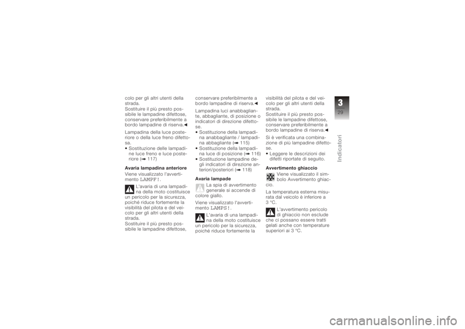BMW MOTORRAD K 1200 R 2008  Libretto di uso e manutenzione (in Italian) colo per gli altri utenti della
strada.
Sostituire il più presto pos-
sibile le lampadine difettose,
conservare preferibilmente a
bordo lampadine di riserva.
Lampadina della luce poste-
riore o della