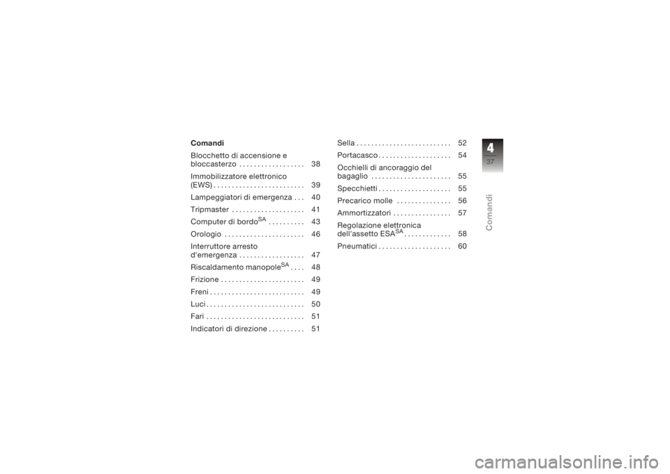 BMW MOTORRAD K 1200 R 2008  Libretto di uso e manutenzione (in Italian) Comandi
Blocchetto di accensione e
bloccasterzo . . ................ 38
Immobilizzatore elettronico
(EWS) ......................... 39
Lampeggiatori di emergenza . . . 40
Tripmaster ..................