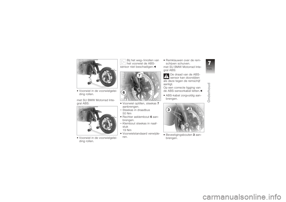BMW MOTORRAD K 1200 R 2008 Handleiding (in Dutch) Voorwiel in de voorwielgelei-
ding rollen.
met SU BMW Motorrad Inte-
gral ABS:
Voorwiel in de voorwielgelei-
ding rollen. Bij het weg-/inrollen van
het voorwiel de ABS-
sensor niet beschadigen.
Voorwi BMW MOTORRAD K 1200 R 2008 Handleiding (in Dutch) Voorwiel in de voorwielgelei-
ding rollen.
met SU BMW Motorrad Inte-
gral ABS:
Voorwiel in de voorwielgelei-
ding rollen. Bij het weg-/inrollen van
het voorwiel de ABS-
sensor niet beschadigen.
Voorwi