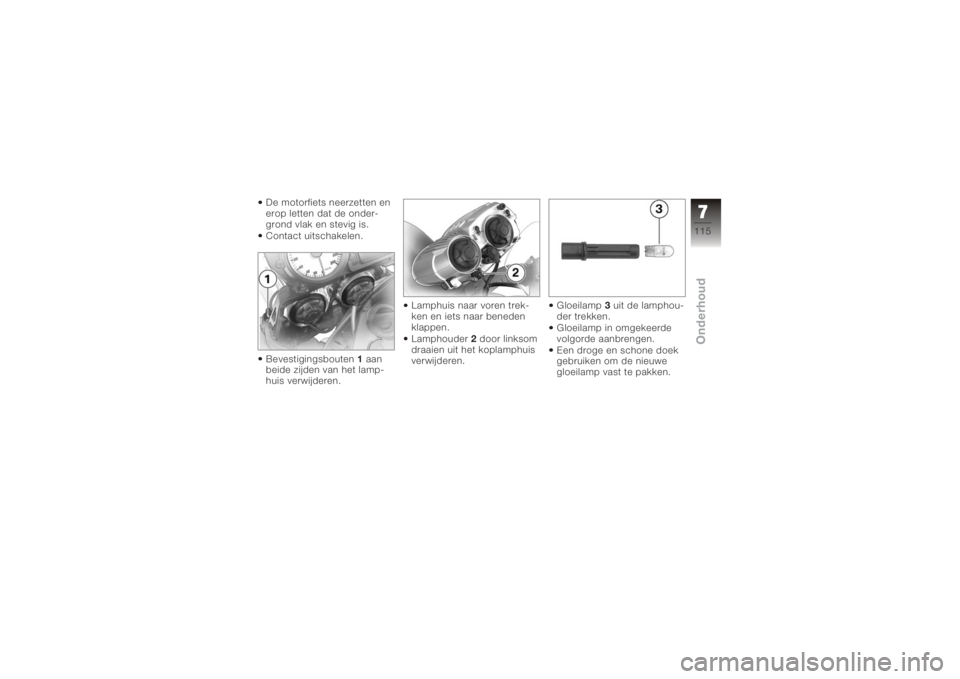 BMW MOTORRAD K 1200 R 2008 Handleiding (in Dutch) De motorfiets neerzetten en
erop letten dat de onder-
grond vlak en stevig is.
Contact uitschakelen.
Bevestigingsbouten1aan
beide zijden van het lamp-
huis verwijderen. Lamphuis naar voren trek-
ken e BMW MOTORRAD K 1200 R 2008 Handleiding (in Dutch) De motorfiets neerzetten en
erop letten dat de onder-
grond vlak en stevig is.
Contact uitschakelen.
Bevestigingsbouten1aan
beide zijden van het lamp-
huis verwijderen. Lamphuis naar voren trek-
ken e