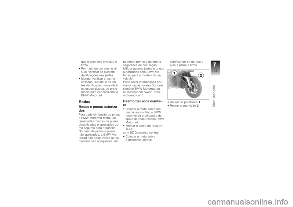 BMW MOTORRAD K 1200 R 2008 Manual do condutor (in Portuguese) que o piso seja nivelado e
firme.
Por meio de um exame vi-
sual, verificar se existem
danificações nas jantes.
Mandar verificar e, se ne-
cessário, substituir as jan-
tes danificadas numa ofici-
na BMW MOTORRAD K 1200 R 2008 Manual do condutor (in Portuguese) que o piso seja nivelado e
firme.
Por meio de um exame vi-
sual, verificar se existem
danificações nas jantes.
Mandar verificar e, se ne-
cessário, substituir as jan-
tes danificadas numa ofici-
na