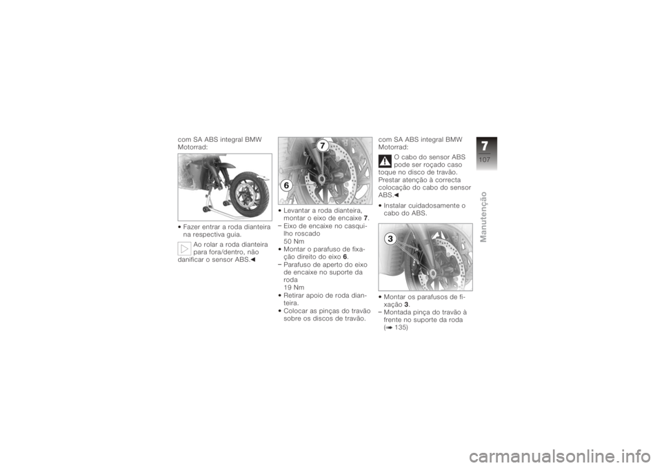 BMW MOTORRAD K 1200 R 2008 Manual do condutor (in Portuguese) com SA ABS integral BMW
Motorrad:Fazer entrar a roda dianteira
na respectiva guia. Ao rolar a roda dianteira
para fora/dentro, não
danificar o sensor ABS. Levantar a roda dianteira,
montar o eixo de BMW MOTORRAD K 1200 R 2008 Manual do condutor (in Portuguese) com SA ABS integral BMW
Motorrad:Fazer entrar a roda dianteira
na respectiva guia. Ao rolar a roda dianteira
para fora/dentro, não
danificar o sensor ABS. Levantar a roda dianteira,
montar o eixo de