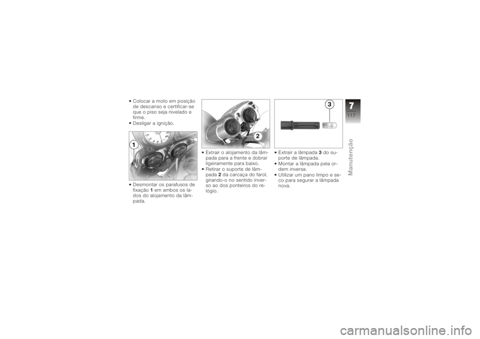 BMW MOTORRAD K 1200 R 2008 Manual do condutor (in Portuguese) Colocar a moto em posição
de descanso e certificar-se
que o piso seja nivelado e
firme.
Desligar a ignição.
Desmontar os parafusos de
fixação1em ambos os la-
dos do alojamento da lâm-
pada. Ext BMW MOTORRAD K 1200 R 2008 Manual do condutor (in Portuguese) Colocar a moto em posição
de descanso e certificar-se
que o piso seja nivelado e
firme.
Desligar a ignição.
Desmontar os parafusos de
fixação1em ambos os la-
dos do alojamento da lâm-
pada. Ext